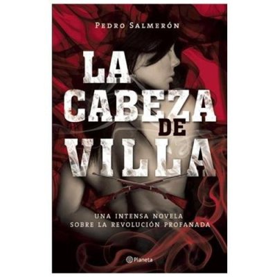 La cabeza de Villa, de Pedro Salmerón, México, Ed. Planeta, 2013, 248 páginas.
